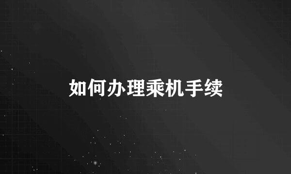 如何办理乘机手续