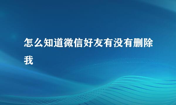 怎么知道微信好友有没有删除我