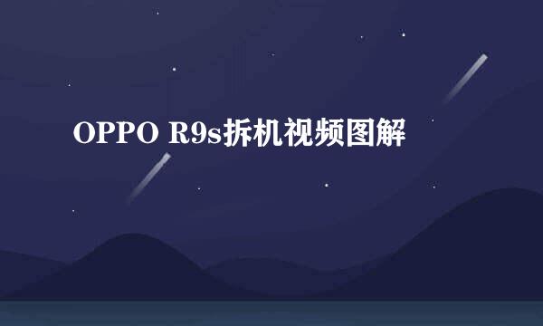 OPPO R9s拆机视频图解