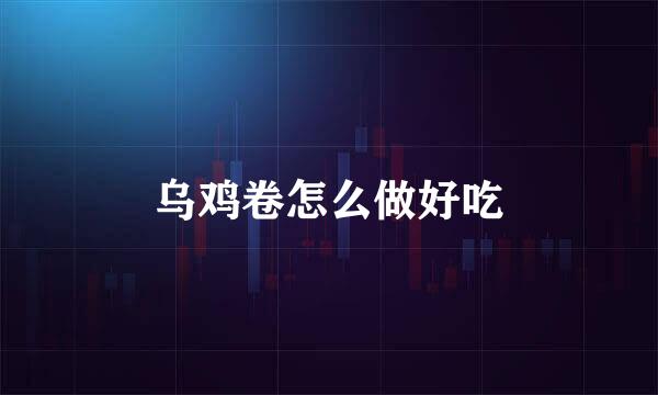 乌鸡卷怎么做好吃