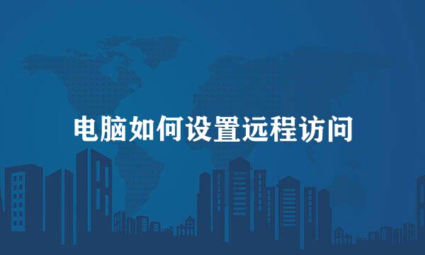 电脑如何设置远程访问