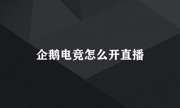 企鹅电竞怎么开直播