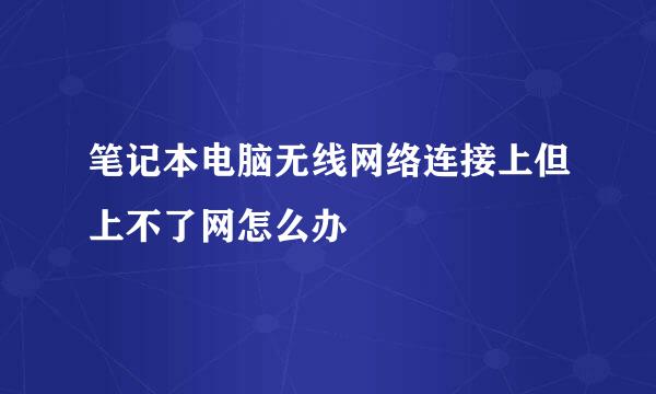 笔记本电脑无线网络连接上但上不了网怎么办
