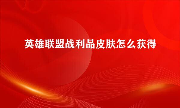 英雄联盟战利品皮肤怎么获得