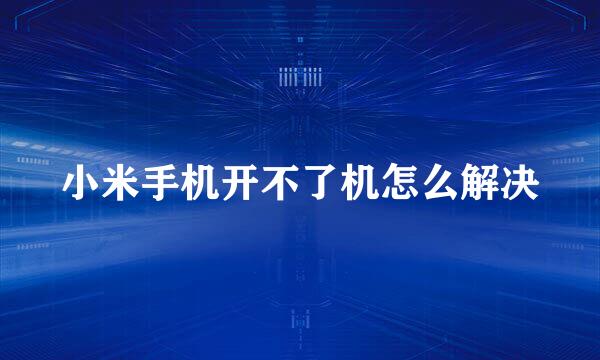 小米手机开不了机怎么解决