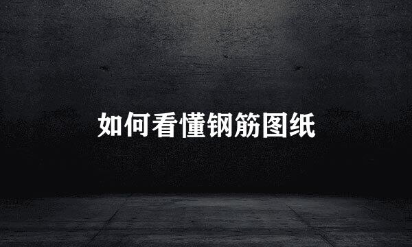 如何看懂钢筋图纸