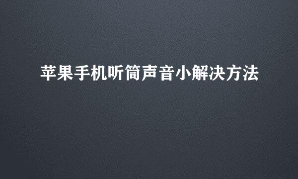 苹果手机听筒声音小解决方法