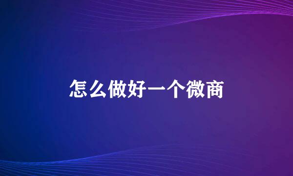 怎么做好一个微商