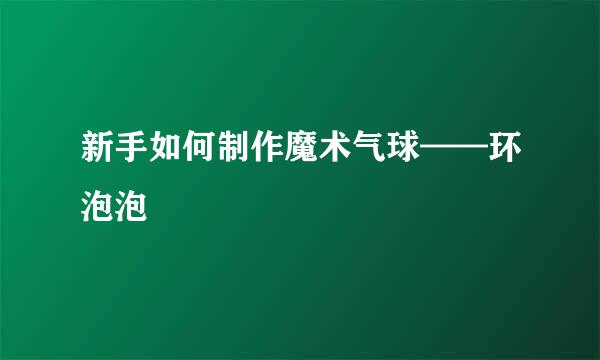 新手如何制作魔术气球——环泡泡