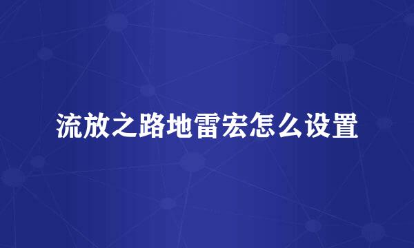 流放之路地雷宏怎么设置