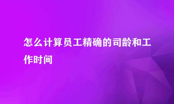 怎么计算员工精确的司龄和工作时间