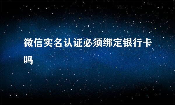 微信实名认证必须绑定银行卡吗