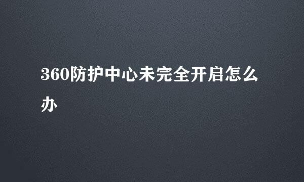 360防护中心未完全开启怎么办