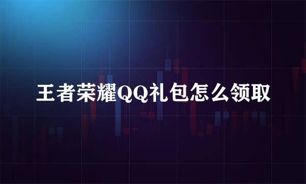 王者荣耀QQ礼包怎么领取