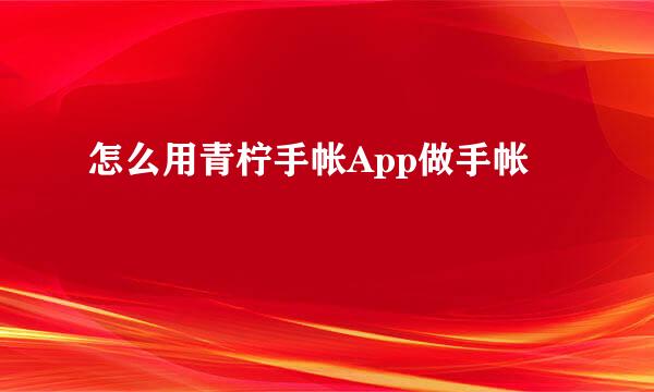 怎么用青柠手帐App做手帐