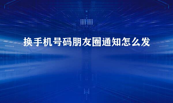 换手机号码朋友圈通知怎么发