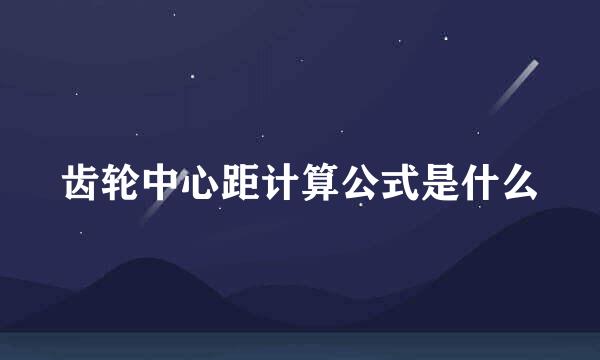 齿轮中心距计算公式是什么