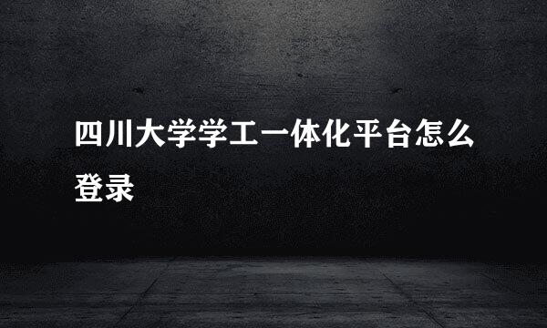 四川大学学工一体化平台怎么登录