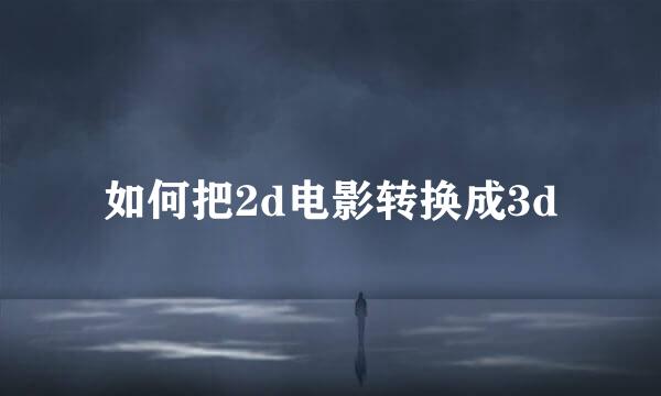 如何把2d电影转换成3d