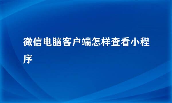 微信电脑客户端怎样查看小程序