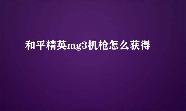 和平精英mg3机枪怎么获得