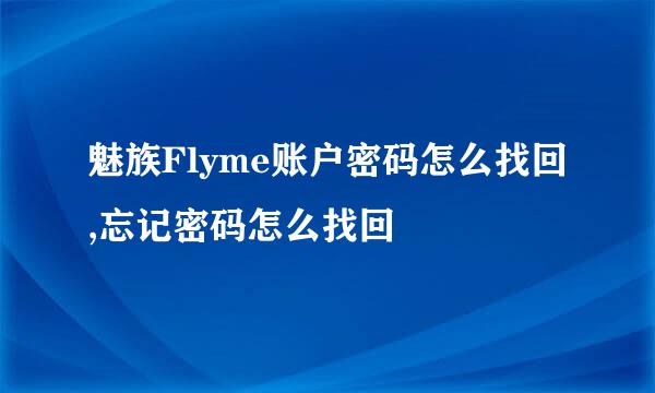 魅族Flyme账户密码怎么找回,忘记密码怎么找回