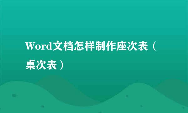 Word文档怎样制作座次表（桌次表）