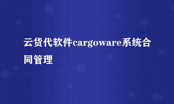 云货代软件cargoware系统合同管理