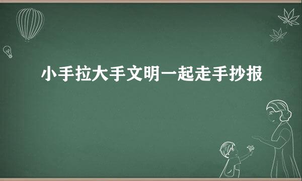小手拉大手文明一起走手抄报