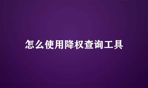 怎么使用降权查询工具
