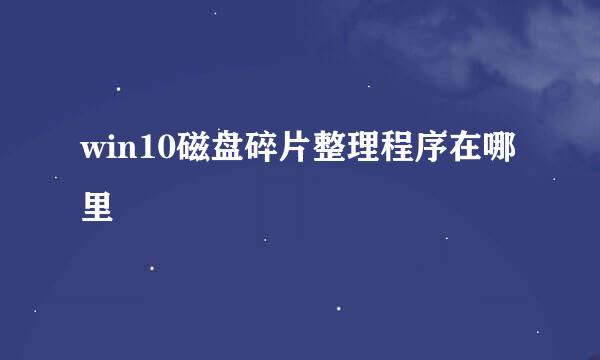 win10磁盘碎片整理程序在哪里