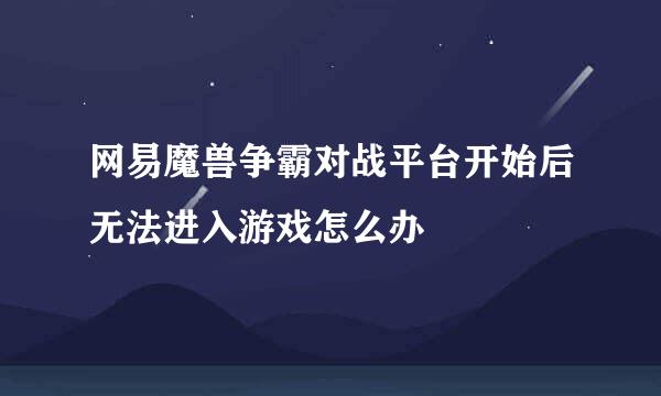 网易魔兽争霸对战平台开始后无法进入游戏怎么办