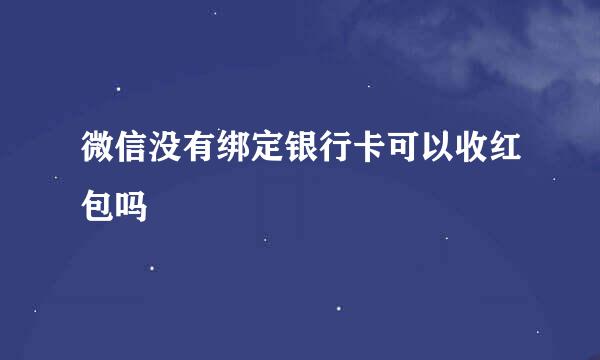 微信没有绑定银行卡可以收红包吗