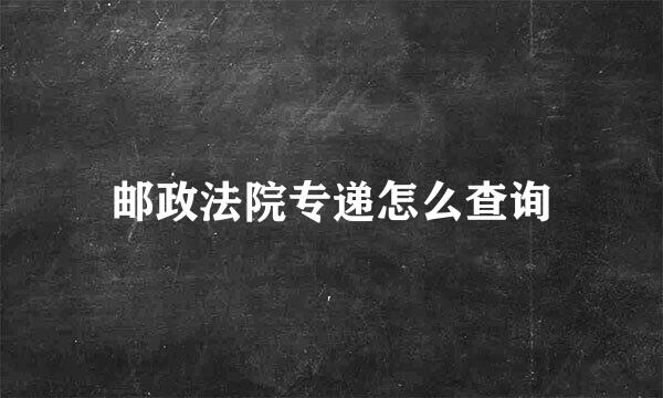 邮政法院专递怎么查询