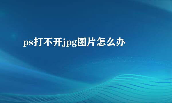 ps打不开jpg图片怎么办