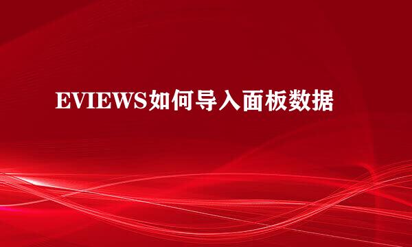 EVIEWS如何导入面板数据