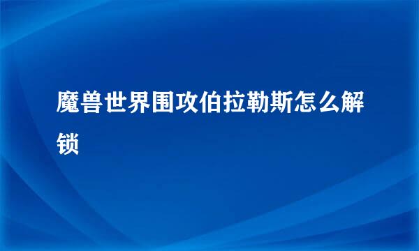 魔兽世界围攻伯拉勒斯怎么解锁