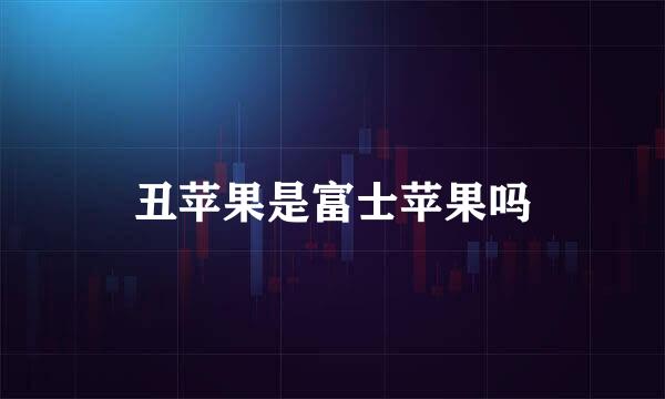 丑苹果是富士苹果吗