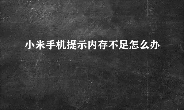 小米手机提示内存不足怎么办