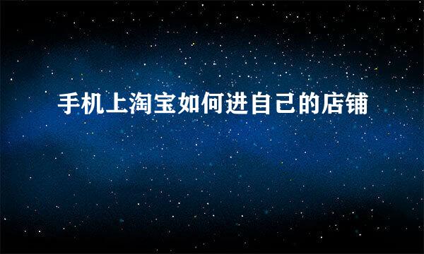 手机上淘宝如何进自己的店铺