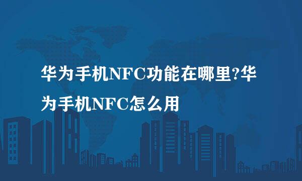 华为手机NFC功能在哪里?华为手机NFC怎么用