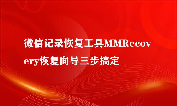 微信记录恢复工具MMRecovery恢复向导三步搞定