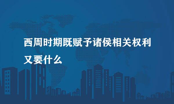 西周时期既赋予诸侯相关权利又要什么