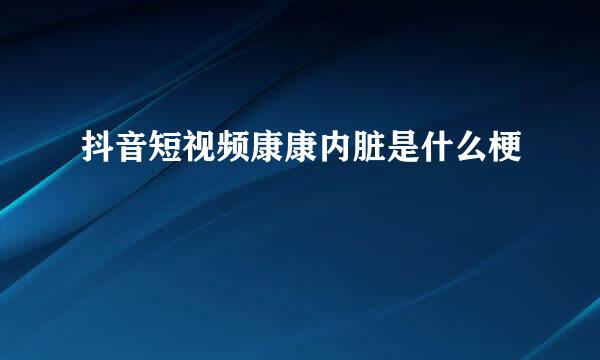 抖音短视频康康内脏是什么梗