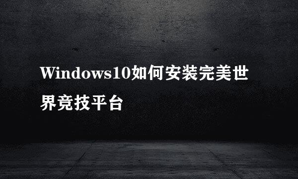 Windows10如何安装完美世界竞技平台