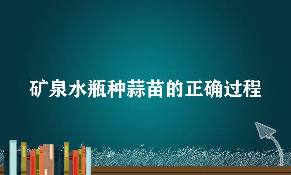 矿泉水瓶种蒜苗的正确过程