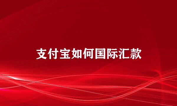 支付宝如何国际汇款