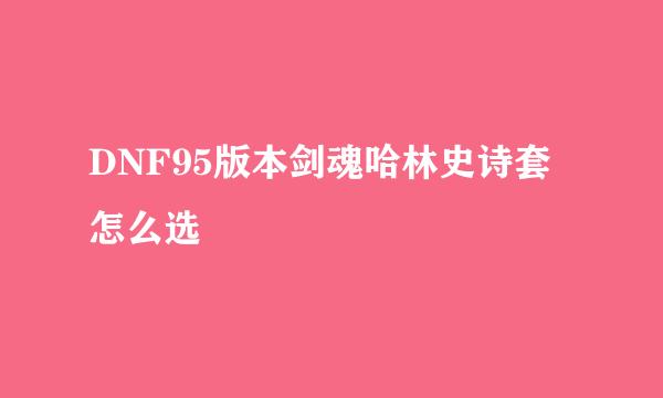 DNF95版本剑魂哈林史诗套怎么选