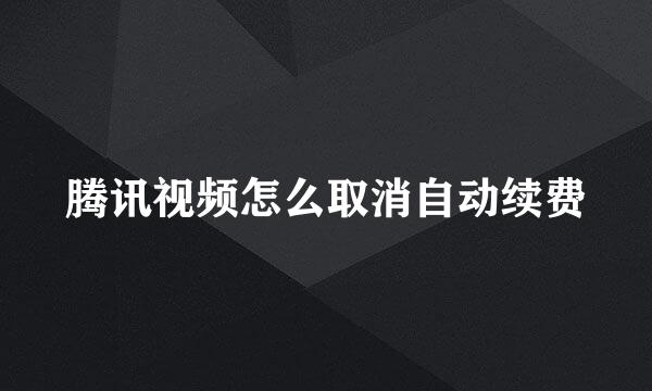 腾讯视频怎么取消自动续费
