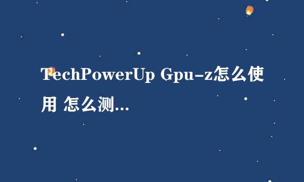 TechPowerUp Gpu-z怎么使用 怎么测试显卡体质